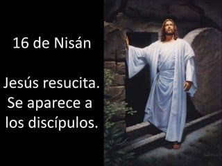 16 de NisánJesúsresucita.Se aparece a los discípulos.