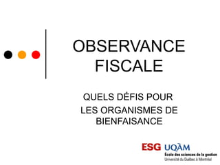 OBSERVANCE
  FISCALE
 QUELS DÉFIS POUR
LES ORGANISMES DE
   BIENFAISANCE
 