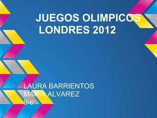 JUEGOS OLIMPICOS
  LONDRES 2012




LAURA BARRIENTOS
MARIA ALVAREZ
9-c
 