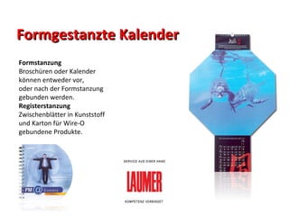 Formgestanzte Kalender Formstanzung Broschüren oder Kalender  können entweder vor,  oder nach der Formstanzung  gebunden werden. Registerstanzung Zwischenblätter in Kunststoff  und Karton für Wire-O  gebundene Produkte. 