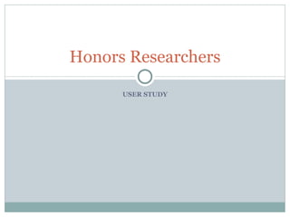 USER STUDY Honors Researchers 