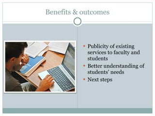 Benefits & outcomes Publicity of existing services to faculty and students Better understanding of students’ needs Next steps 