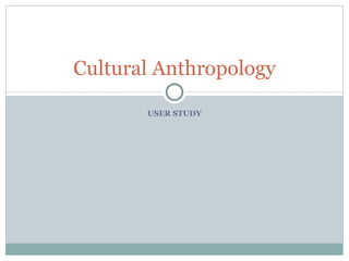 USER STUDY Cultural Anthropology 