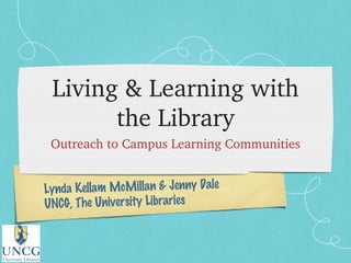 Living & Learning with the Library ,[object Object],Lynda Kellam McMillan & Jenny Dale UNCG, The University Libraries 