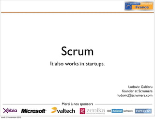 Scrum
It also works in startups.
Merci à nos sponsors
Ludovic Galabru
founder at Scrumers
ludovic@scrumers.com
lundi 22 novembre 2010
 