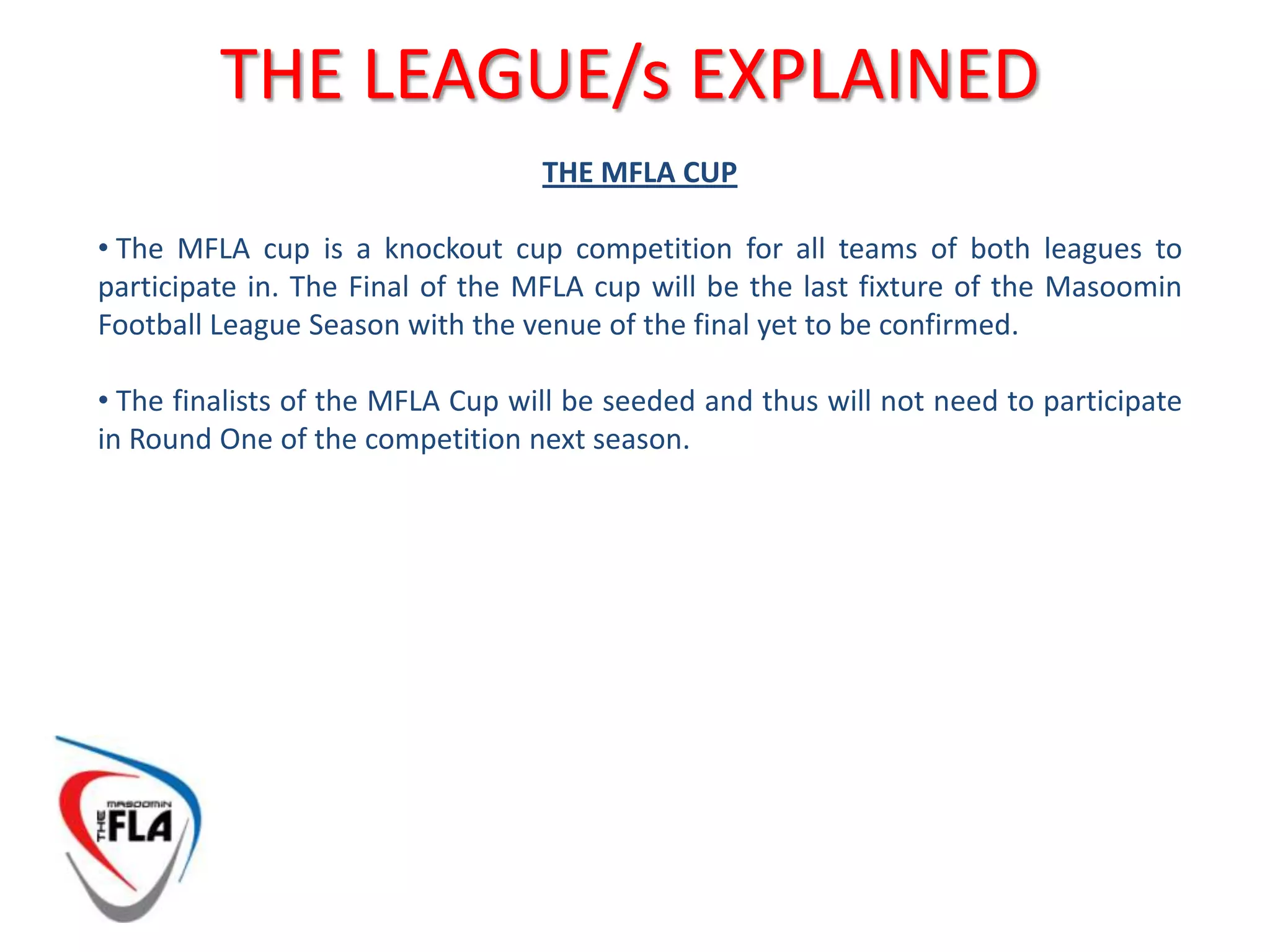  Teams placed 2nd to 5th inclusive in the MASOOMIN CHAPMIONSHIP will then take part in a play-off to determine the second team to be promoted to the MASOOMIN PREMIER LEAGUETHE LEAGUE/s EXPLAINED‘MIDLANDS QUALIFICATION’ The teams finishing 1st and 2nd of the MASOOMIN PREMIER LEAGUE at the end of the season qualify to represent MASOOMIN SPORTS CLUB in a Midlands 5 a-side league next season  either at GOALS! Or Powerleague – entrance fee paid for by the MFLA.