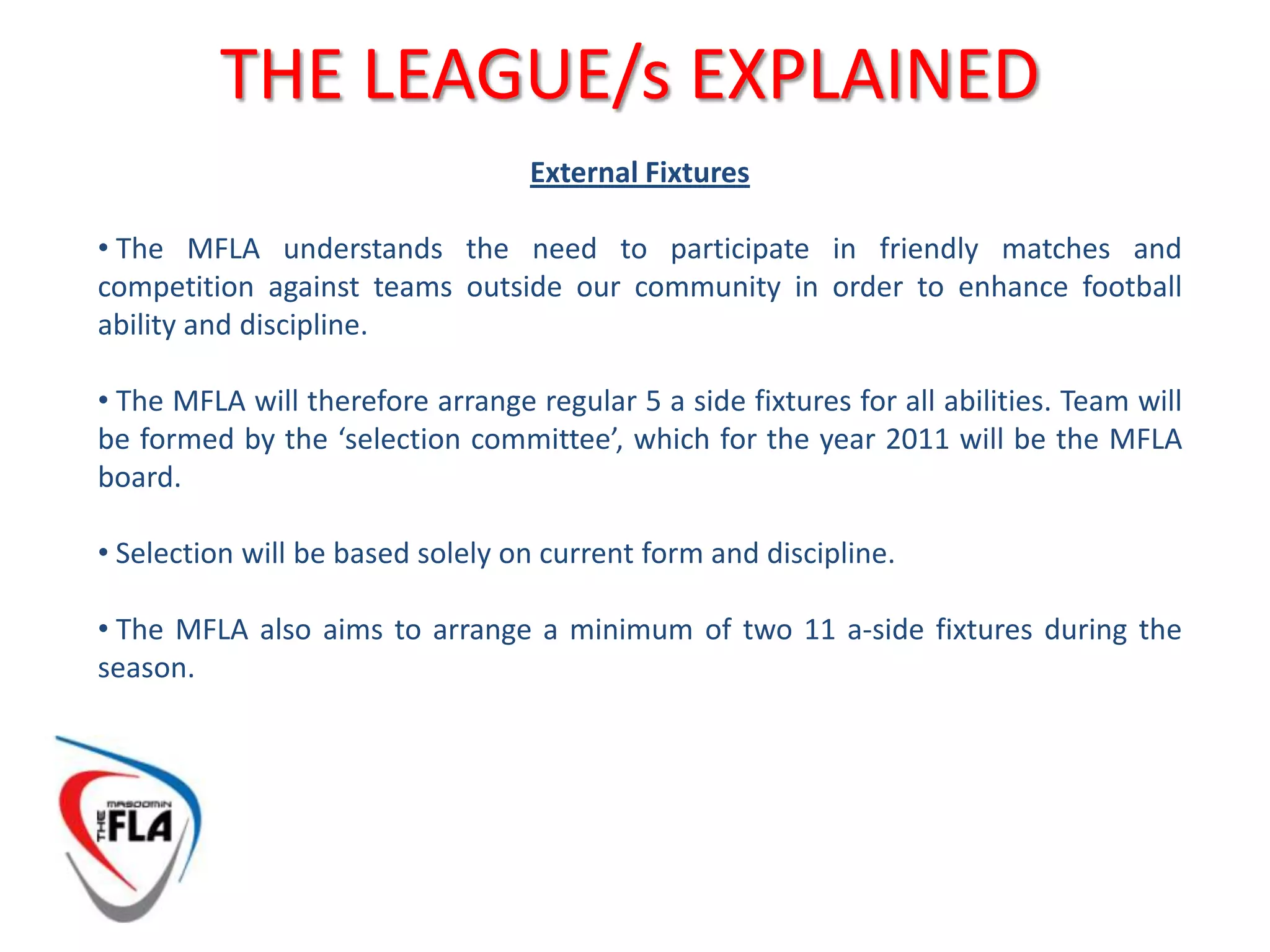  The qualifying teams may be entered as 2 independent teams or as a single squad depending on player commitment.Please note – The MFLA will may league entrance however weekly match fees must be paid by individual players.
