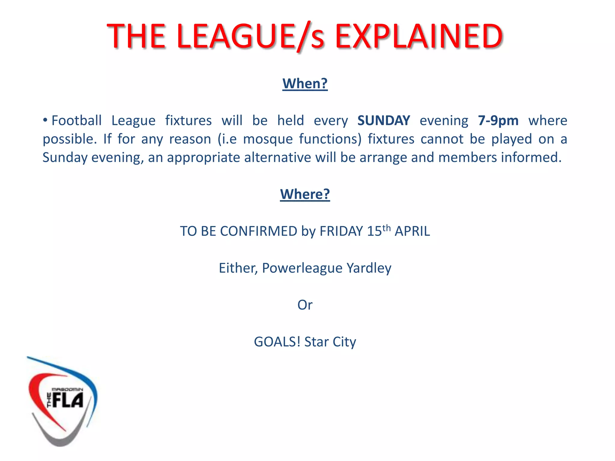 THE LEAGUE/s EXPLAINEDTHE MFLA CUPThe MFLA cup is a knockout cup competition for all teams of both leagues to participate in. The Final of the MFLA cup will be the last fixture of the Masoomin Football League Season with the venue of the final yet to be confirmed.