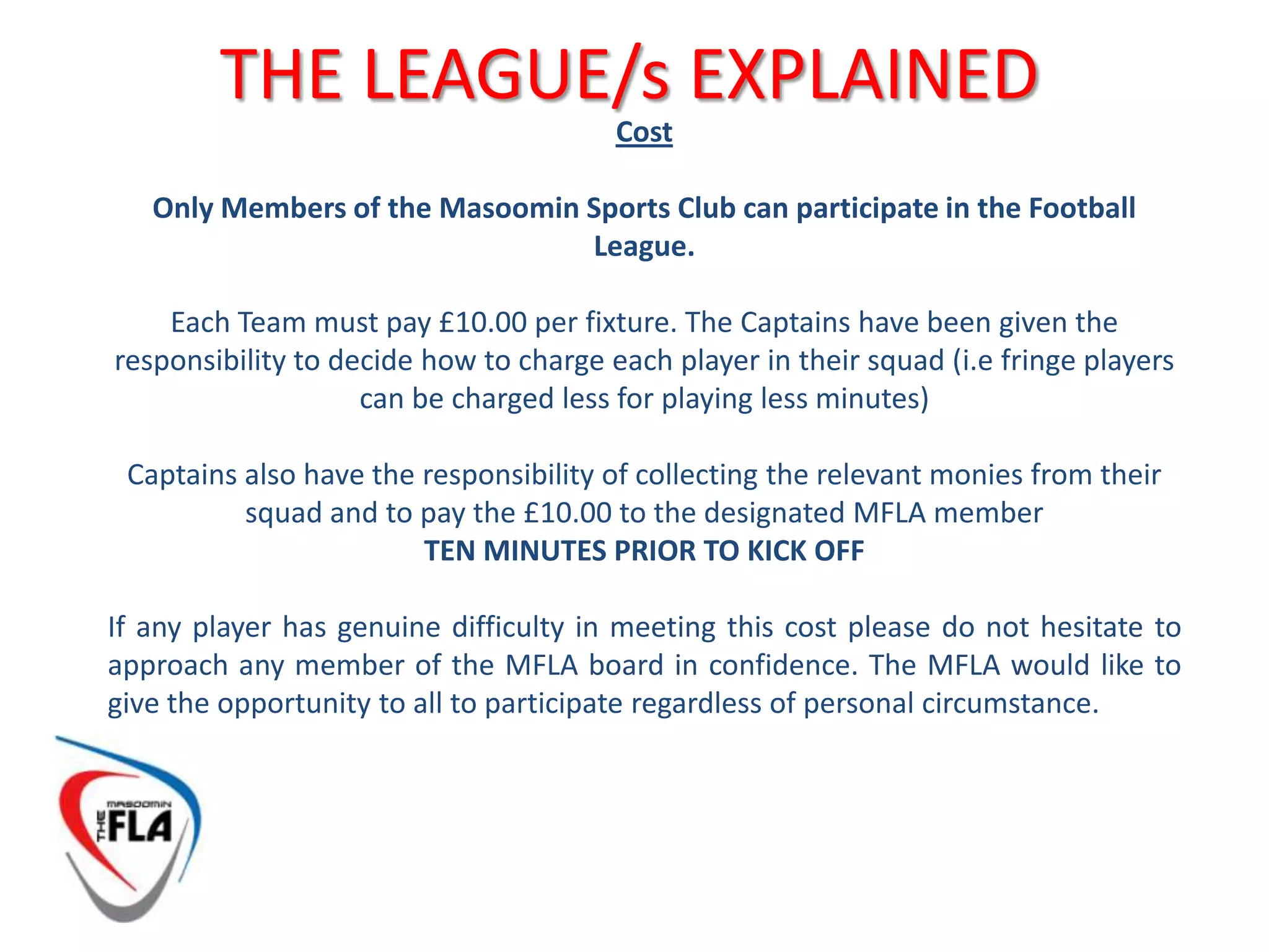  The finalists of the MFLA Cup will be seeded and thus will not need to participate in Round One of the competition next season. THE LEAGUE/s EXPLAINEDExternal FixturesThe MFLA understands the need to participate in friendly matches and competition against teams outside our community in order to enhance football ability and discipline.