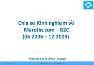 Chia sẽ Kinh nghiệm về Marofin.com – B2C (06.2006 – 12.2008)  Presented by Mr.Phuc - Founder 