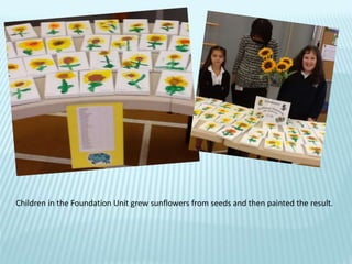Children in the Foundation Unit grew sunflowers from seeds and then painted the result.
 