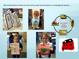 We invited them to look at some of the work we had done on endangered species …
 