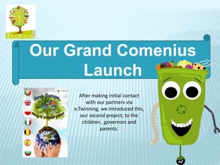 Our Grand Comenius
Launch
After making initial contact
with our partners via
e.Twinning, we introduced this,
our second project, to the
children , governors and
parents.
 