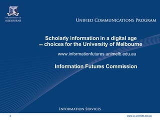 Scholarly information in a digital age   choices for the University of Melbourne www.informationfutures.unimelb.edu.au Information Futures Commission 