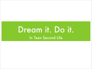 Dream it. Do it.
   In Teen Second Life