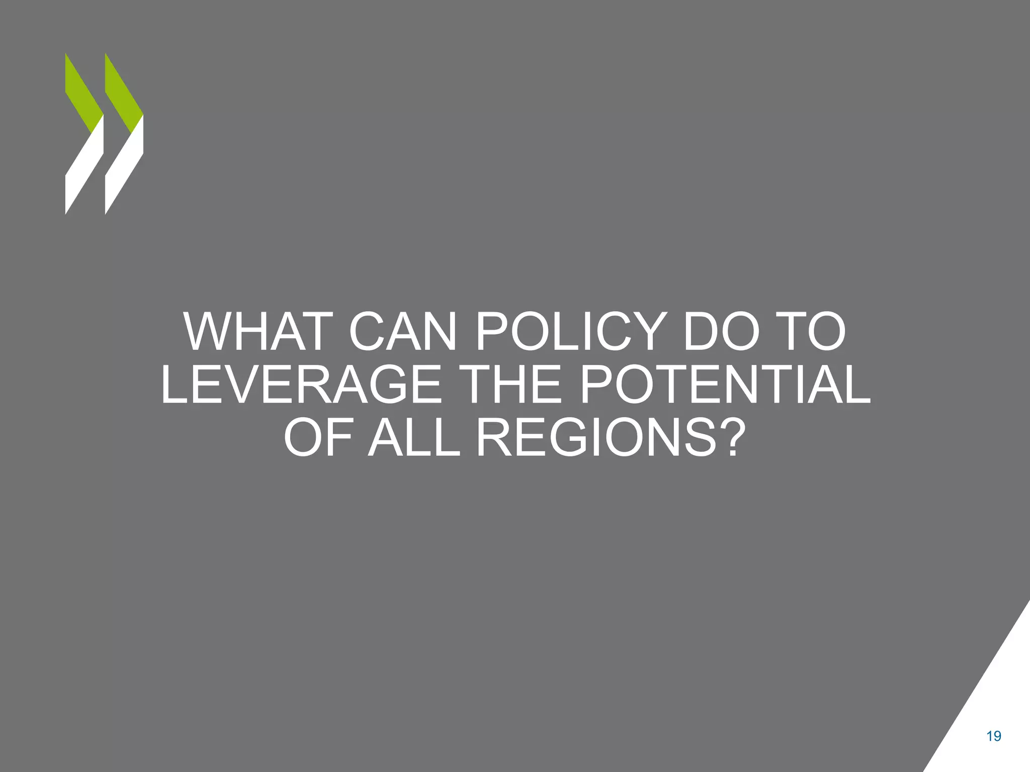 WHAT CAN POLICY DO TO
LEVERAGE THE POTENTIAL
OF ALL REGIONS?
19
 