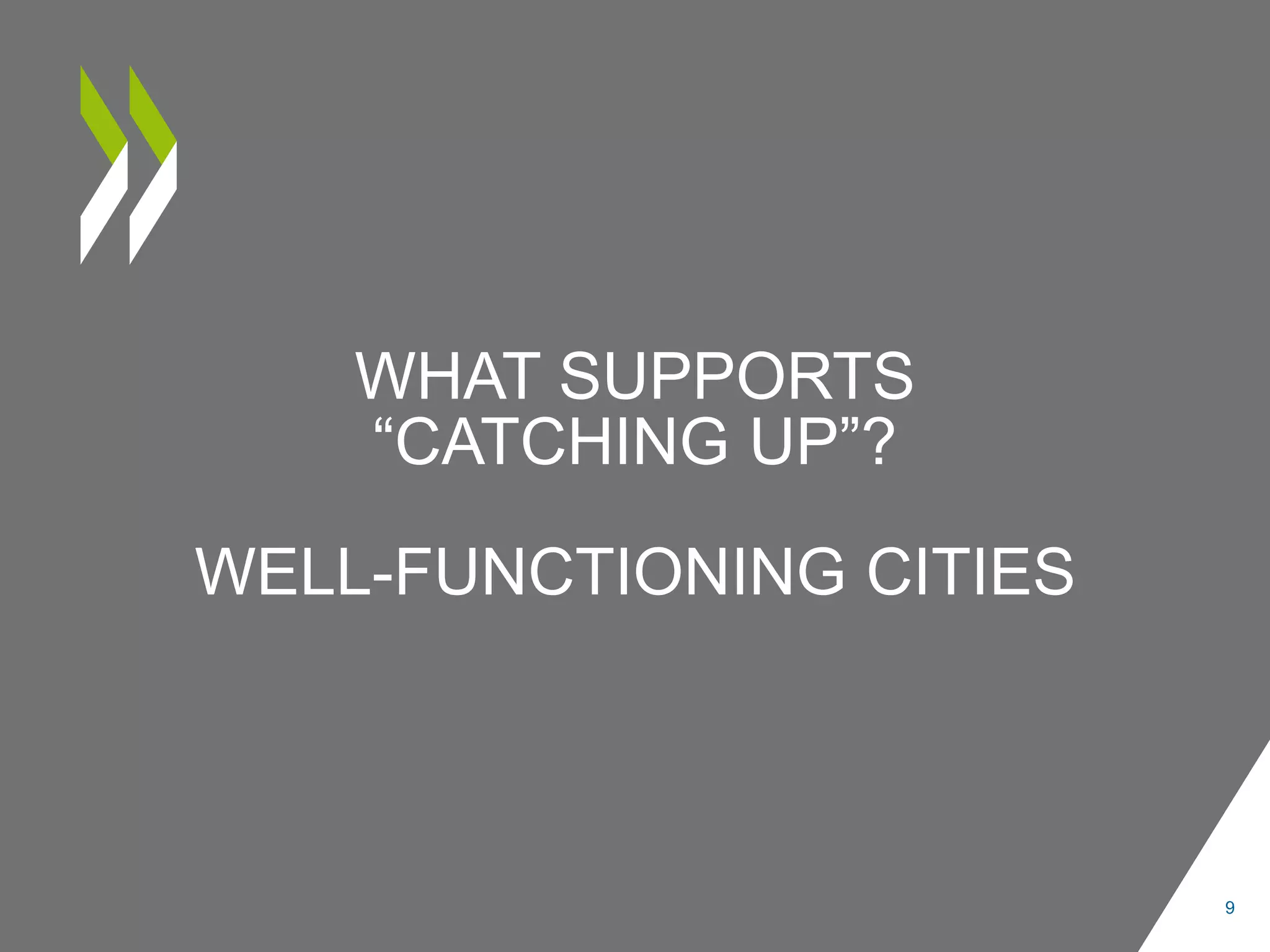 WHAT SUPPORTS
“CATCHING UP”?
WELL-FUNCTIONING CITIES
9
 