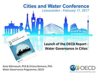 Aziza Akhmouch, PhD & Oriana Romano, PhD
Water Governance Programme, OECD
Launch of the OECD Report :
Water Governance in Cities
 