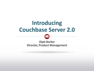 Introducing
Couchbase Server 2.0
            Dipti Borkar
  Director, Product Management
 
