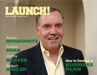 WINTER 2012 | ISSUE NO. 4 | LAUNCH! MAGAZINE | 1w w w. l a u n c h m a g . c o
How to Develop A
BUSINESS
PLAN
Aaron
MOSKOWITZ
Pratish
SHAH
Jimmy
NGUYEN
Robert
BUHLER
 