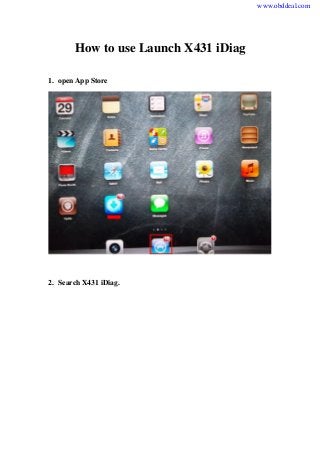 How to use Launch X431 iDiag 
1. open App Store 
2. Search X431 iDiag. 
www.obddeal.com 
 