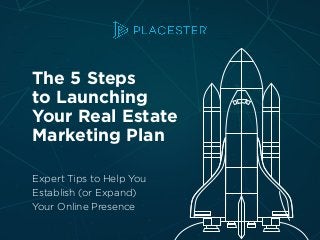 The 5 Steps
to Launching
Your Real Estate
Marketing Plan
Expert Tips to Help You
Establish (or Expand)
Your Online Presence
 
