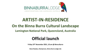 ARTIST-IN-RESIDENCE
On the Binna Burra Cultural Landscape
Lamington National Park, Queensland, Australia
Official launch
Friday 19th November 2021, 10 am @ Binna Burra
Steve Noakes, Chairperson, Binna Burra Lodge Ltd.
 