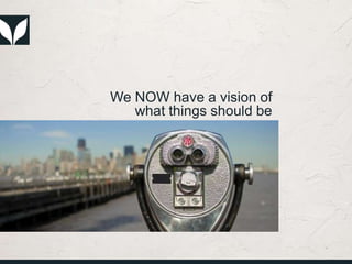 We NOW have a vision of
what things should be
 