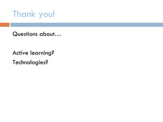 Thank you!
Questions about…

Active learning?
Technologies?
 