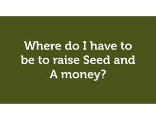 Where do I have to
be to raise Seed and
A money?
 