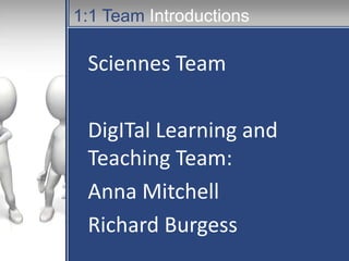 1:1 Team Introductions

Sciennes Team
DigITal Learning and
Teaching Team:
Anna Mitchell
Richard Burgess

 
