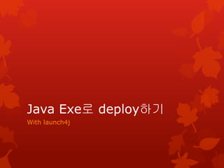 Java Exe로 deploy하기
With launch4j
 