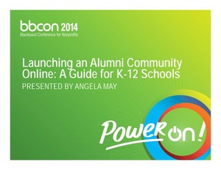 Launching an Alumni Community 
Online: A Guide for K-12 Schools 
PRESENTED BY ANGELA MAY 
 