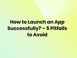 How to Launch an App
Successfully? – 5 Pitfalls
to Avoid
 