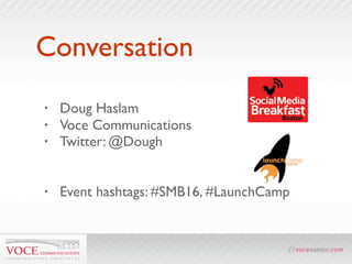 Conversation
•   Doug Haslam
•   Voce Communications
•   Twitter: @Dough


•   Event hashtags: #SMB16, #LaunchCamp
 