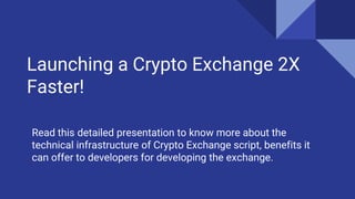 Launching a Crypto Exchange 2X
Faster!
Read this detailed presentation to know more about the
technical infrastructure of Crypto Exchange script, benefits it
can offer to developers for developing the exchange.
 