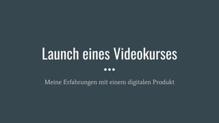 Launch eines Videokurses
Meine Erfahrungen mit einem digitalen Produkt
 