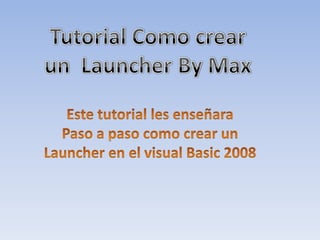 Tutorial Como crear un  Launcher By Max Este tutorial les enseñara Paso a paso como crear un Launcher en el visual Basic 2008 