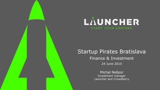 Startup Pirates Bratislava
Finance & Investment
24 June 2015
Michal Nešpor
Investment manager
Launcher and Crowdberry
 