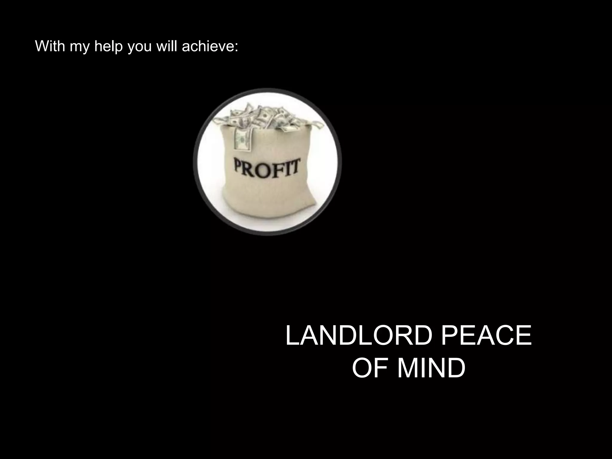 With my help you will achieve:




                                 LANDLORD PEACE
                                     OF MIND
 