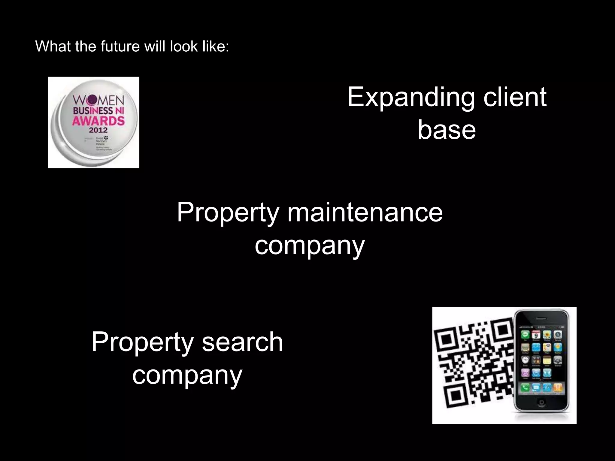 What the future will look like:


                                  Expanding client
                                       base


                      Property maintenance
                            company


        Property search
           company
 