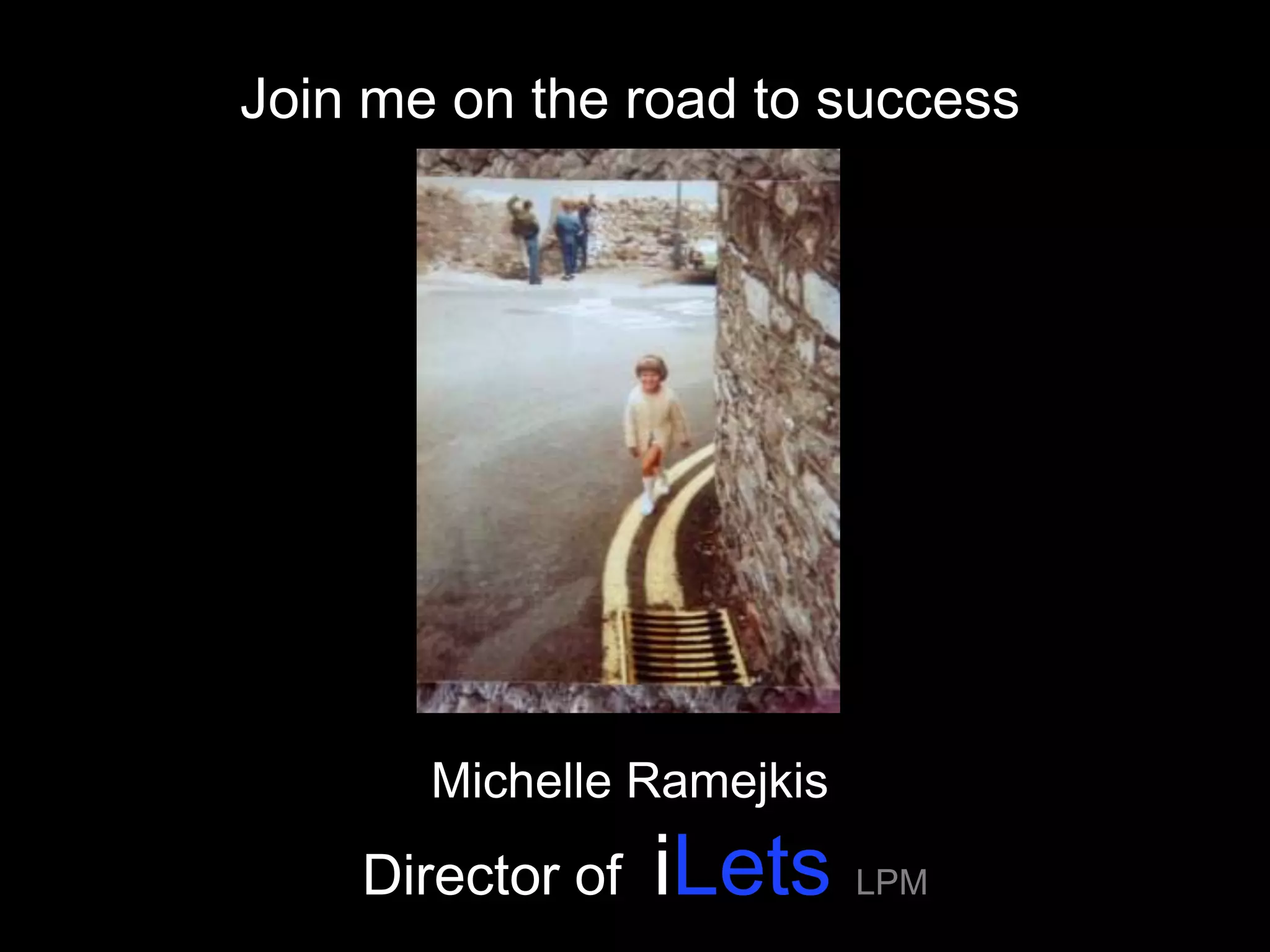 Join me on the road to success




       Michelle Ramejkis
    Director of   iLets LPM
 