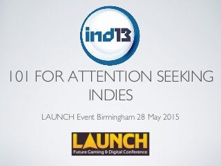 101 FOR ATTENTION SEEKING
INDIES
LAUNCH Event Birmingham 28 May 2015
 