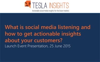 What is social media listening and
how to get actionable insights
about your customers?
Launch Event Presentation, 25 June 2015
 