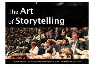 The Art 
of Storytelling




 Sloane Berrent | @sloane | thecausemopolitan.com | answerwithaction.com
 