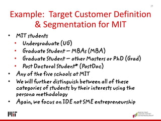 Example: Target Customer Definition
& Segmentation for MIT
• MIT students
• Undergraduate (UG)
• Graduate Student – MBAs (...