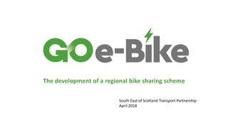 The development of a regional bike sharing scheme
South East of Scotland Transport Partnership
April 2018
 