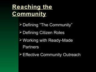 NYSEMO Version 1.0 Sept. 2003
Reaching the
Community
Defining “The Community”
Defining Citizen Roles
Working with Ready-Made
Partners
Effective Community Outreach
 