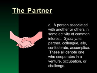 NYSEMO Version 1.0 Sept. 2003
The Partner
n. A person associated
with another or others in
some activity of common
interest. Synonyms:
partner, colleague, ally,
confederate, accomplice.
These all denote one
who cooperates in a
venture, occupation, or
challenge.
 