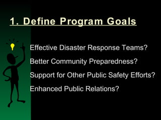 NYSEMO Version 1.0 Sept. 2003
1. Define Program Goals
Effective Disaster Response Teams?
Better Community Preparedness?
Support for Other Public Safety Efforts?
Enhanced Public Relations?
 
